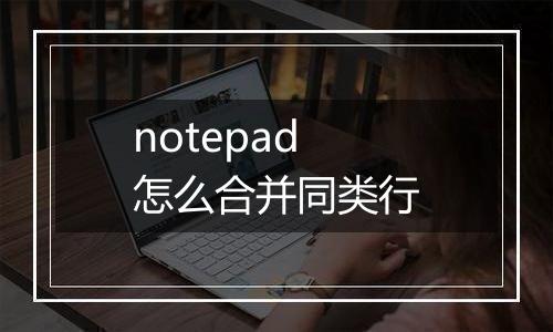 notepad怎么合并同类行