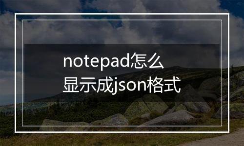 notepad怎么显示成json格式