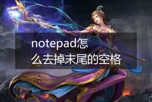 notepad怎么去掉末尾的空格