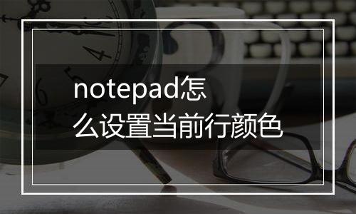 notepad怎么设置当前行颜色