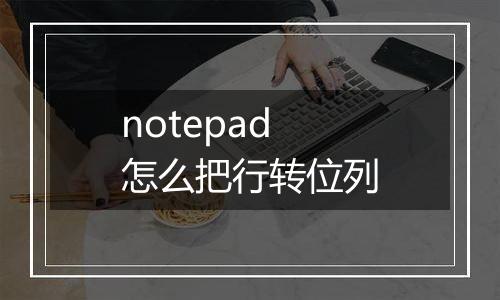 notepad怎么把行转位列