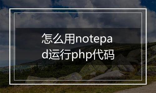 怎么用notepad运行php代码