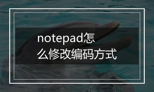 notepad怎么修改编码方式