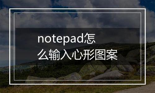 notepad怎么输入心形图案