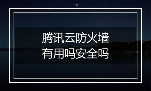 腾讯云防火墙有用吗安全吗