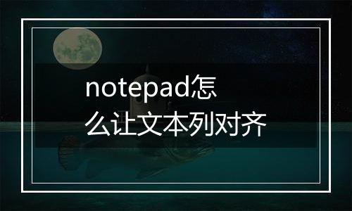 notepad怎么让文本列对齐