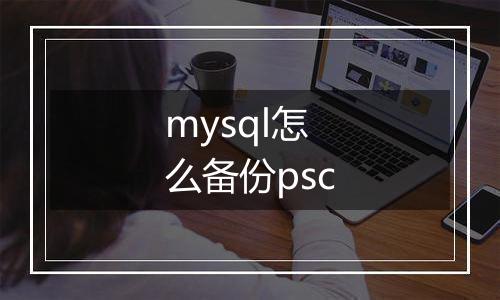 mysql怎么备份psc