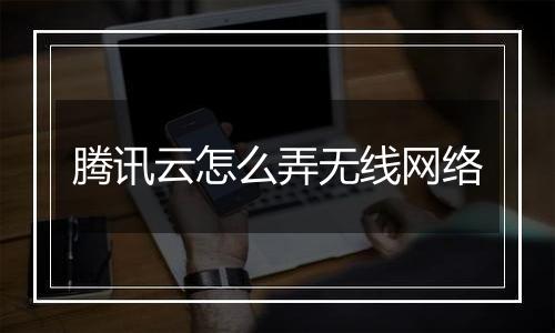 腾讯云怎么弄无线网络