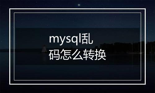 mysql乱码怎么转换