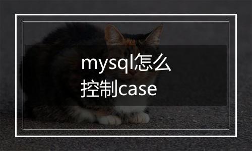 mysql怎么控制case