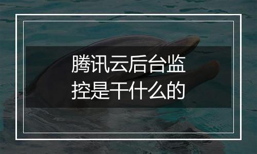 腾讯云后台监控是干什么的