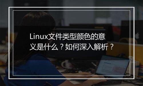 Linux文件类型颜色的意义是什么?如何深入解析?
