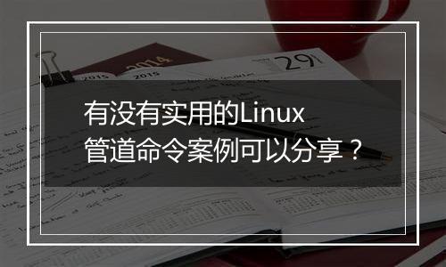 有没有实用的Linux管道命令案例可以分享?