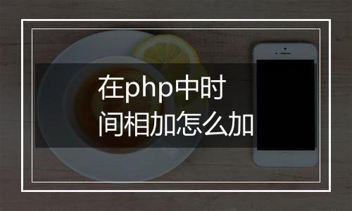 在php中时间相加怎么加