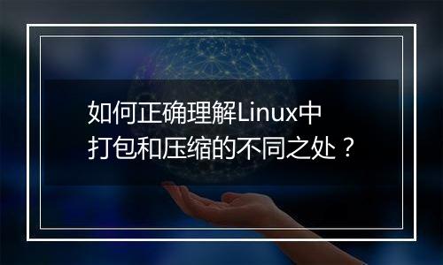 如何正确理解Linux中打包和压缩的不同之处?