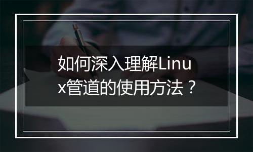 如何深入理解Linux管道的使用方法?