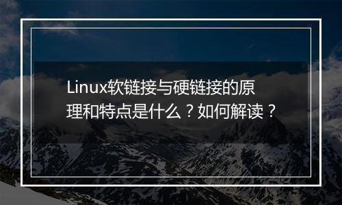 Linux软链接与硬链接的原理和特点是什么?如何解读?