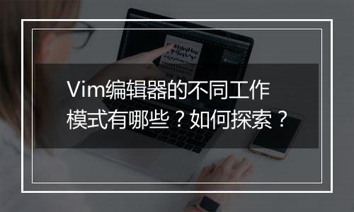 Vim编辑器的不同工作模式有哪些?如何探索?