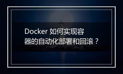Docker 如何实现容器的自动化部署和回滚？