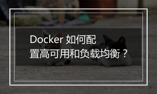 Docker 如何配置高可用和负载均衡？