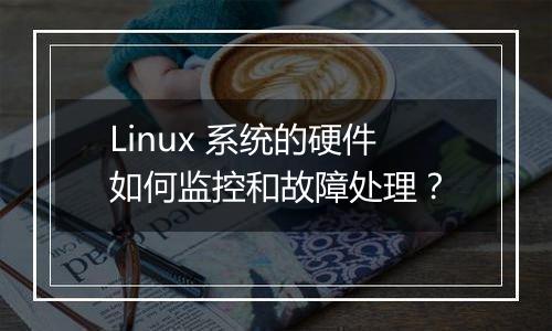 Linux 系统的硬件如何监控和故障处理?