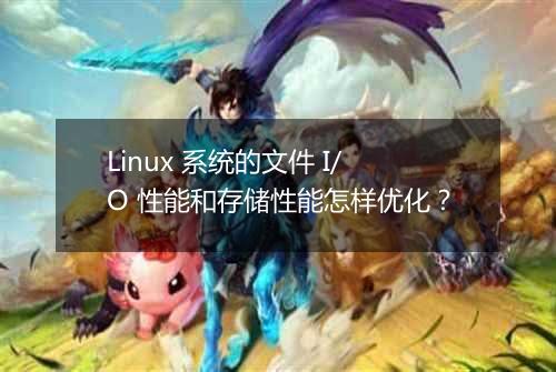 Linux 系统的文件 I/O 性能和存储性能怎样优化?