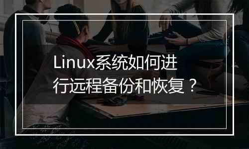 Linux系统如何进行远程备份和恢复?