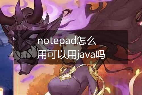 notepad怎么用可以用java吗