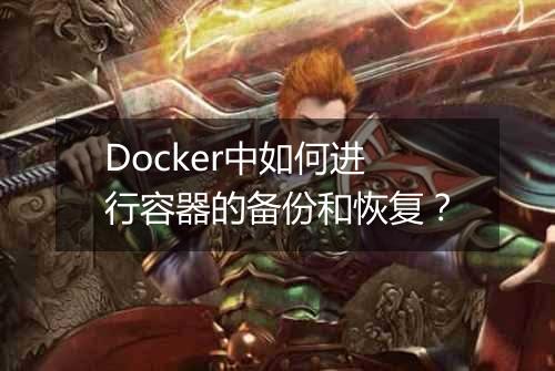 Docker中如何进行容器的备份和恢复?
