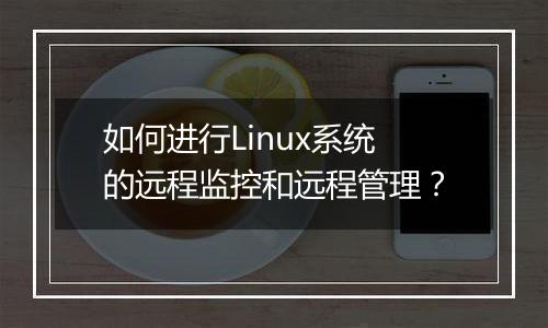 如何进行Linux系统的远程监控和远程管理?