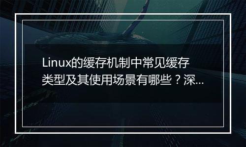 Linux的缓存机制中常见缓存类型及其使用场景有哪些?深入解析。