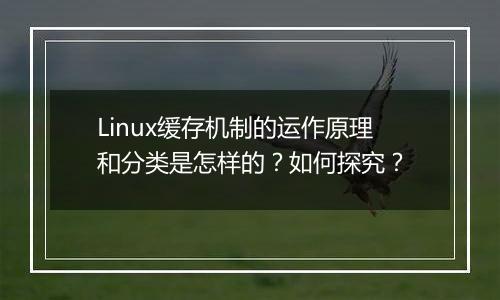 Linux缓存机制的运作原理和分类是怎样的?如何探究?