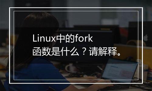 Linux中的fork函数是什么?请解释。