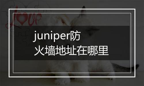 juniper防火墙地址在哪里