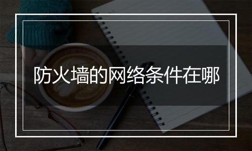 防火墙的网络条件在哪