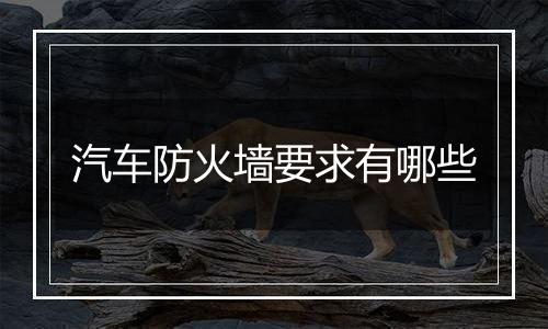 汽车防火墙要求有哪些