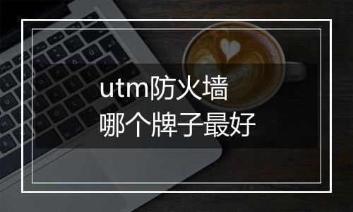 utm防火墙哪个牌子最好