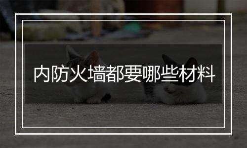 内防火墙都要哪些材料