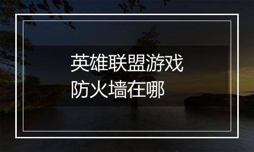 英雄联盟游戏防火墙在哪
