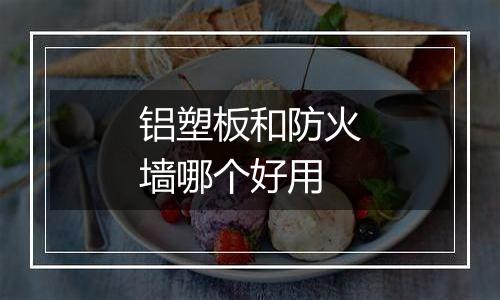 铝塑板和防火墙哪个好用