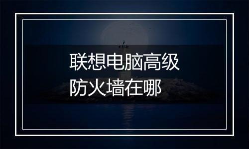 联想电脑高级防火墙在哪