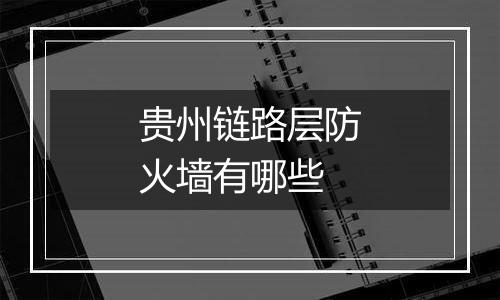 贵州链路层防火墙有哪些
