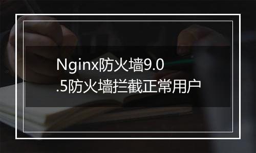 Nginx防火墙9.0.5防火墙拦截正常用户