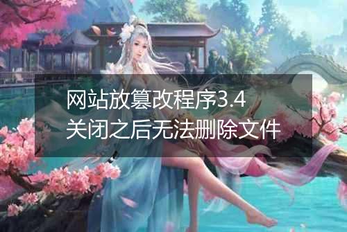 网站放篡改程序3.4 关闭之后无法删除文件