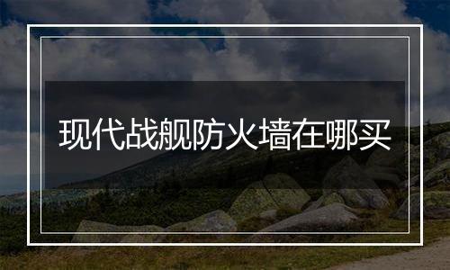现代战舰防火墙在哪买
