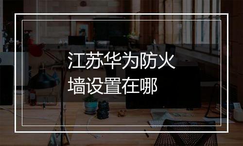 江苏华为防火墙设置在哪