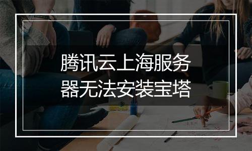 腾讯云上海服务器无法安装宝塔
