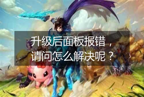 升级后面板报错,请问怎么解决呢?