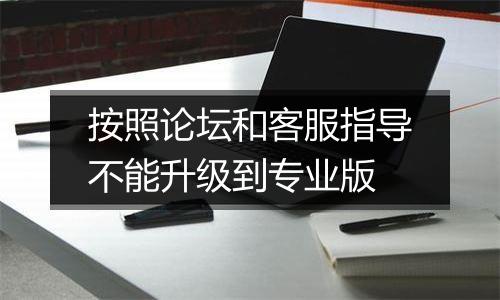 按照论坛和客服指导不能升级到专业版