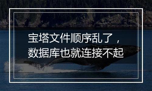 宝塔文件顺序乱了,数据库也就连接不起